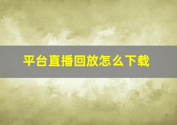 平台直播回放怎么下载