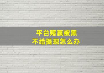 平台赌赢被黑不给提现怎么办