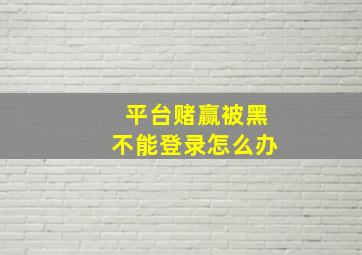 平台赌赢被黑不能登录怎么办