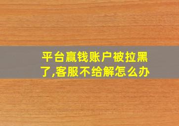 平台赢钱账户被拉黑了,客服不给解怎么办