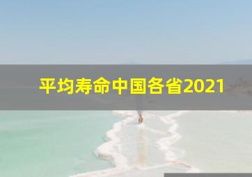 平均寿命中国各省2021