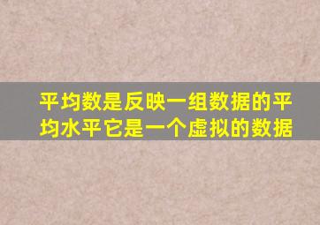 平均数是反映一组数据的平均水平它是一个虚拟的数据