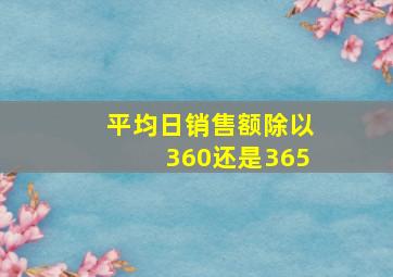 平均日销售额除以360还是365