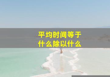 平均时间等于什么除以什么