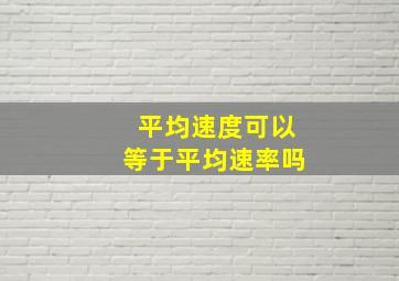 平均速度可以等于平均速率吗