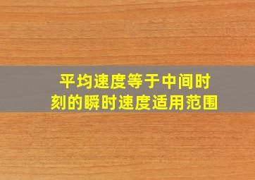 平均速度等于中间时刻的瞬时速度适用范围