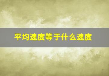 平均速度等于什么速度