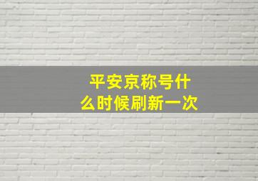 平安京称号什么时候刷新一次