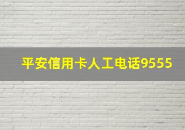 平安信用卡人工电话9555