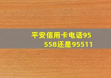 平安信用卡电话95558还是95511