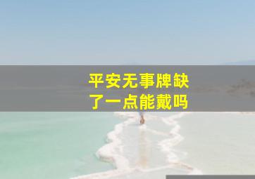 平安无事牌缺了一点能戴吗