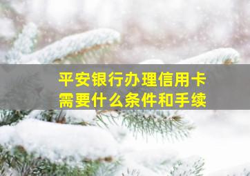 平安银行办理信用卡需要什么条件和手续