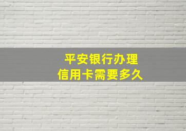 平安银行办理信用卡需要多久