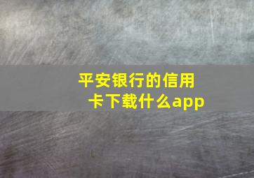 平安银行的信用卡下载什么app