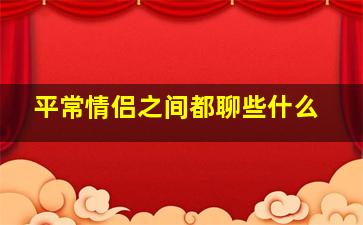 平常情侣之间都聊些什么