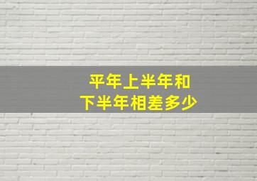 平年上半年和下半年相差多少