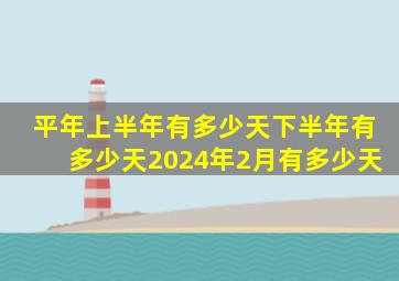 平年上半年有多少天下半年有多少天2024年2月有多少天