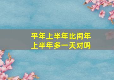 平年上半年比闰年上半年多一天对吗