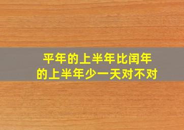 平年的上半年比闰年的上半年少一天对不对