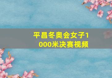 平昌冬奥会女子1000米决赛视频