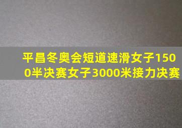 平昌冬奥会短道速滑女子1500半决赛女子3000米接力决赛