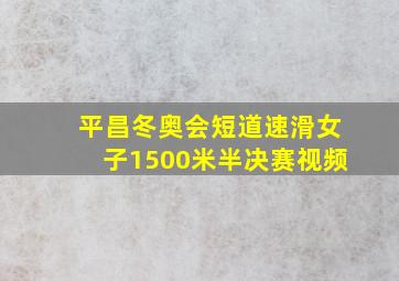 平昌冬奥会短道速滑女子1500米半决赛视频