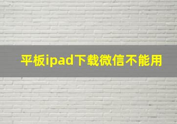 平板ipad下载微信不能用