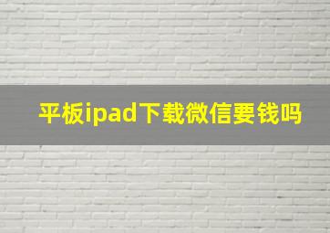 平板ipad下载微信要钱吗