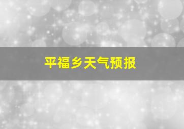 平福乡天气预报