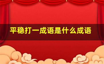 平稳打一成语是什么成语