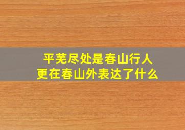 平芜尽处是春山行人更在春山外表达了什么