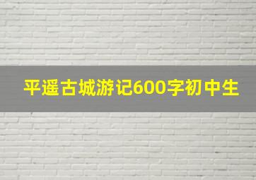 平遥古城游记600字初中生