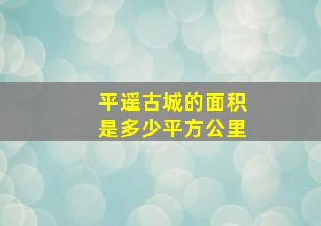 平遥古城的面积是多少平方公里