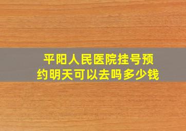 平阳人民医院挂号预约明天可以去吗多少钱