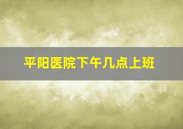 平阳医院下午几点上班