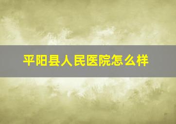 平阳县人民医院怎么样