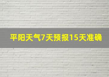 平阳天气7天预报15天准确