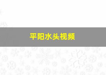 平阳水头视频