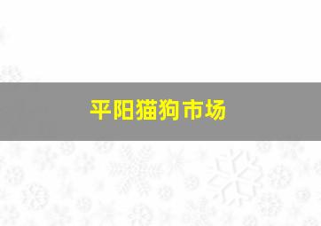 平阳猫狗市场