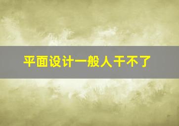 平面设计一般人干不了