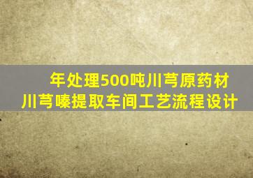 年处理500吨川芎原药材川芎嗪提取车间工艺流程设计