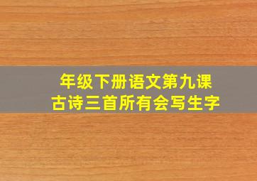 年级下册语文第九课古诗三首所有会写生字