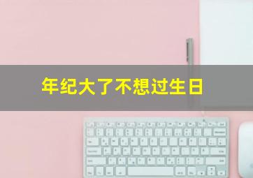 年纪大了不想过生日