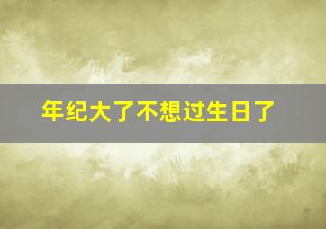 年纪大了不想过生日了