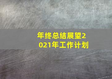 年终总结展望2021年工作计划