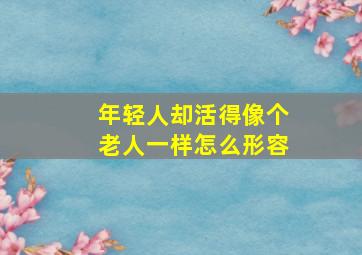 年轻人却活得像个老人一样怎么形容