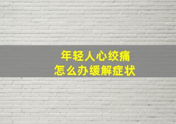 年轻人心绞痛怎么办缓解症状