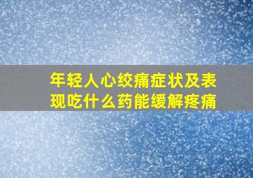 年轻人心绞痛症状及表现吃什么药能缓解疼痛