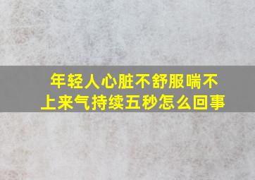 年轻人心脏不舒服喘不上来气持续五秒怎么回事