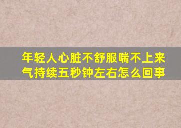 年轻人心脏不舒服喘不上来气持续五秒钟左右怎么回事